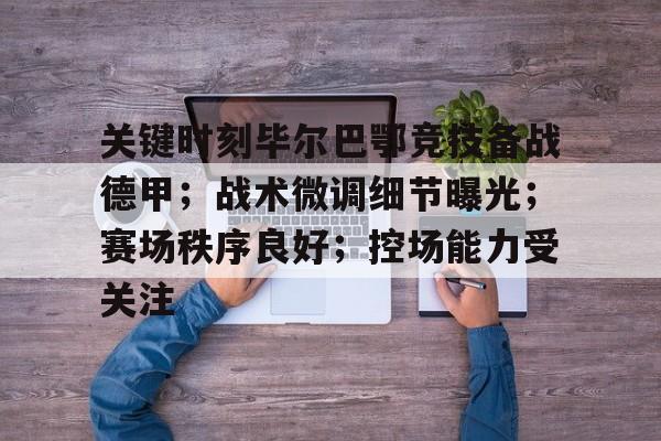 华体会首页- 关键时刻毕尔巴鄂竞技备战德甲；战术微调细节曝光；赛场秩序良好；控场能力受关注