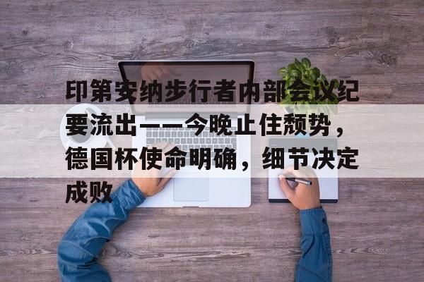 包含印第安纳步行者内部会议纪要流出——今晚止住颓势，德国杯使命明确，细节决定成败的词条